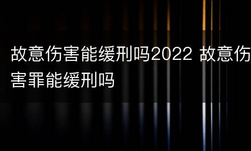 故意伤害能缓刑吗2022 故意伤害罪能缓刑吗