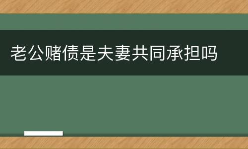 老公赌债是夫妻共同承担吗