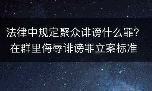 法律中规定聚众诽谤什么罪？ 在群里侮辱诽谤罪立案标准
