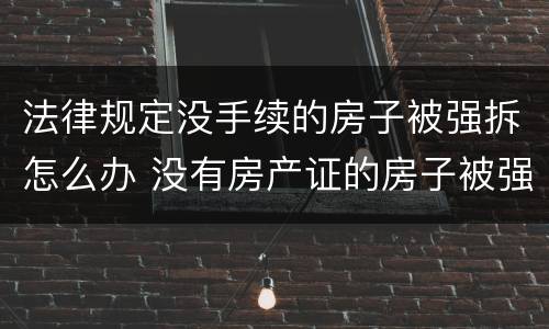 法律规定没手续的房子被强拆怎么办 没有房产证的房子被强拆怎么办