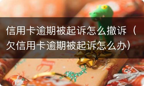 信用卡逾期被起诉怎么撤诉（欠信用卡逾期被起诉怎么办）