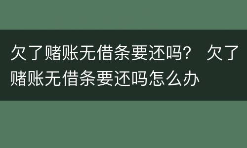 欠了赌账无借条要还吗？ 欠了赌账无借条要还吗怎么办