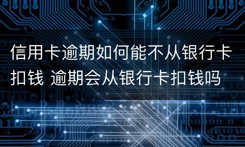 信用卡逾期如何能不从银行卡扣钱 逾期会从银行卡扣钱吗