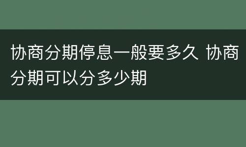 协商分期停息一般要多久 协商分期可以分多少期