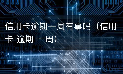 信用卡逾期一周有事吗（信用卡 逾期 一周）
