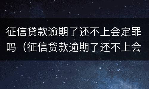 征信贷款逾期了还不上会定罪吗（征信贷款逾期了还不上会定罪吗会坐牢吗）