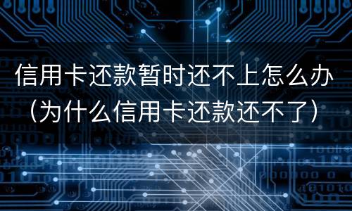 信用卡还款暂时还不上怎么办（为什么信用卡还款还不了）