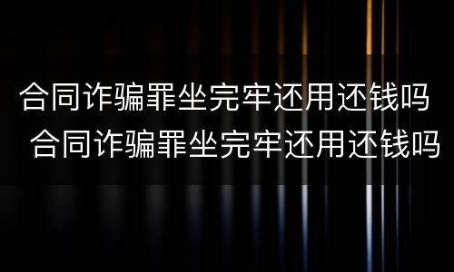 合同诈骗罪坐完牢还用还钱吗 合同诈骗罪坐完牢还用还钱吗知乎