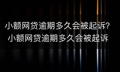 小额网贷逾期多久会被起诉？ 小额网贷逾期多久会被起诉
