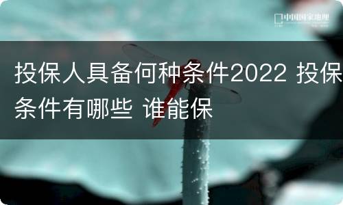 投保人具备何种条件2022 投保条件有哪些 谁能保
