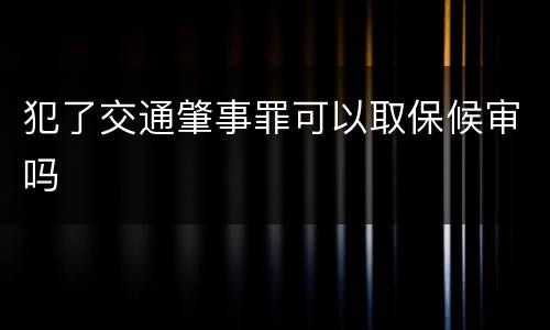 犯了交通肇事罪可以取保候审吗