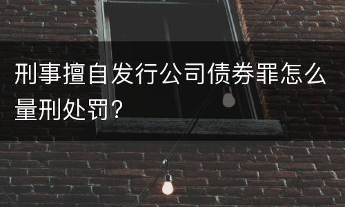 刑事擅自发行公司债券罪怎么量刑处罚?
