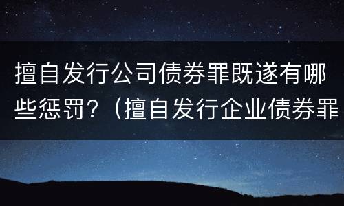 擅自发行公司债券罪既遂有哪些惩罚?（擅自发行企业债券罪）
