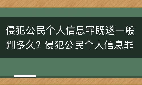 侵犯公民个人信息罪既遂一般判多久? 侵犯公民个人信息罪会判多久