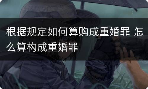 根据规定如何算购成重婚罪 怎么算构成重婚罪