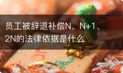 员工被辞退补偿N、N+1、2N的法律依据是什么