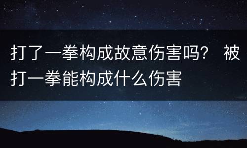 打了一拳构成故意伤害吗？ 被打一拳能构成什么伤害