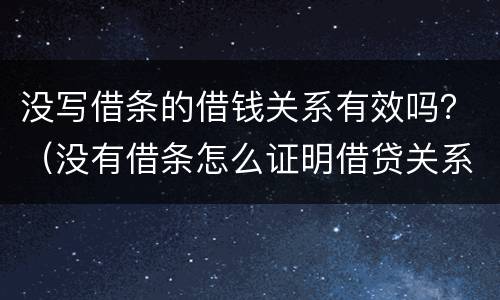 没写借条的借钱关系有效吗？（没有借条怎么证明借贷关系）
