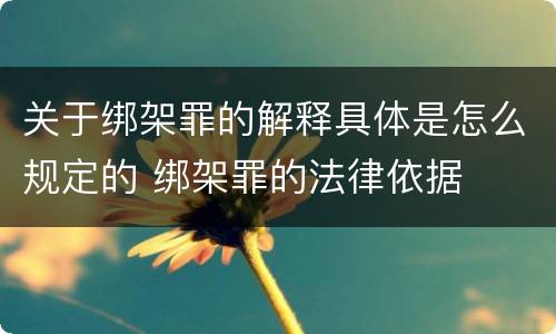 关于绑架罪的解释具体是怎么规定的 绑架罪的法律依据