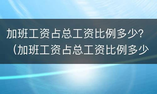 加班工资占总工资比例多少？（加班工资占总工资比例多少合理）