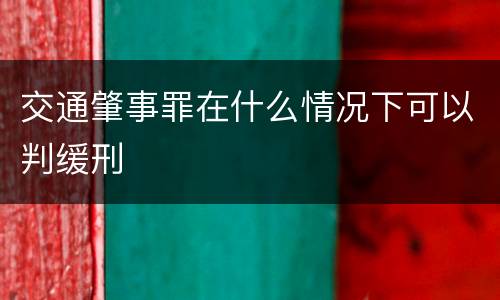 交通肇事罪在什么情况下可以判缓刑