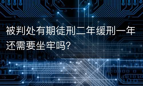 被判处有期徒刑二年缓刑一年还需要坐牢吗？