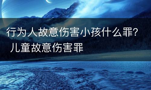 行为人故意伤害小孩什么罪？ 儿童故意伤害罪