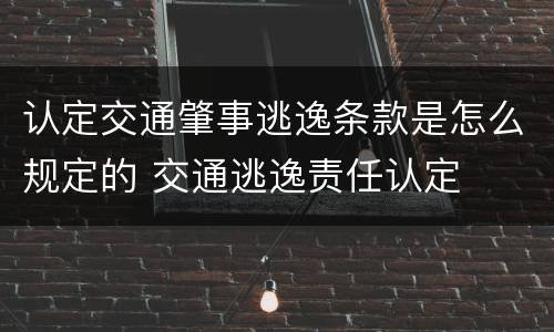 认定交通肇事逃逸条款是怎么规定的 交通逃逸责任认定