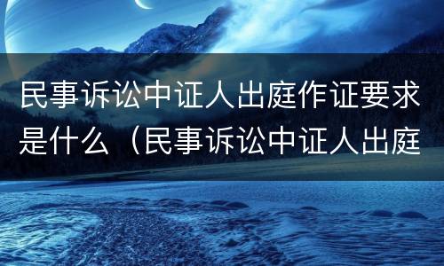 民事诉讼中证人出庭作证要求是什么（民事诉讼中证人出庭作证要求是什么意思）