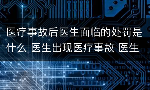 医疗事故后医生面临的处罚是什么 医生出现医疗事故 医生会受处罚吗