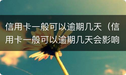 信用卡一般可以逾期几天（信用卡一般可以逾期几天会影响）