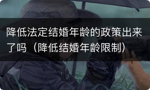 降低法定结婚年龄的政策出来了吗（降低结婚年龄限制）