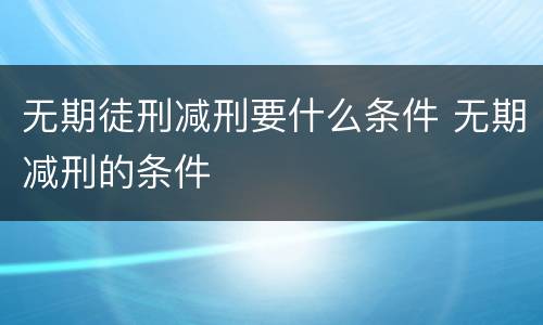 无期徒刑减刑要什么条件 无期减刑的条件