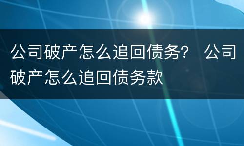 公司破产怎么追回债务？ 公司破产怎么追回债务款