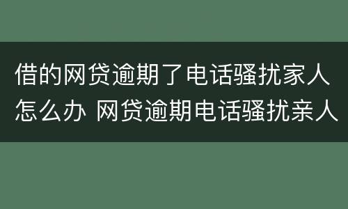 借的网贷逾期了电话骚扰家人怎么办 网贷逾期电话骚扰亲人怎么办