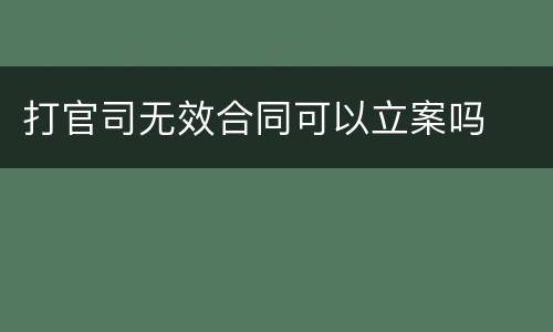 打官司无效合同可以立案吗
