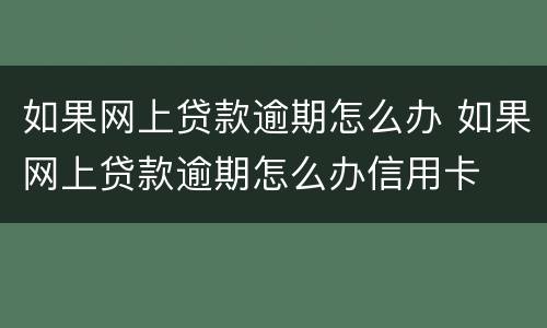 如果网上贷款逾期怎么办 如果网上贷款逾期怎么办信用卡