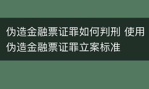 伪造金融票证罪如何判刑 使用伪造金融票证罪立案标准