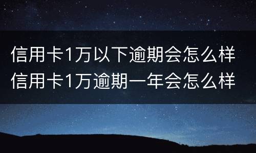 信用卡1万以下逾期会怎么样 信用卡1万逾期一年会怎么样