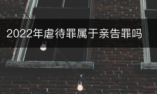 2022年虐待罪属于亲告罪吗