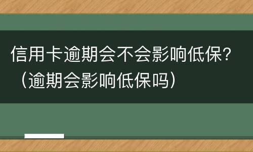 信用卡逾期会不会影响低保？（逾期会影响低保吗）