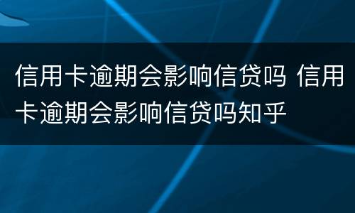 信用卡逾期会影响信贷吗 信用卡逾期会影响信贷吗知乎