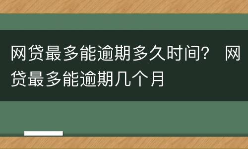 网贷最多能逾期多久时间？ 网贷最多能逾期几个月