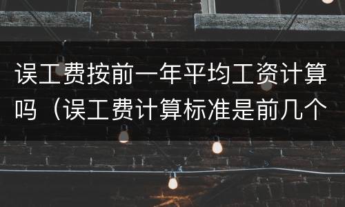 误工费按前一年平均工资计算吗（误工费计算标准是前几个月的平均）