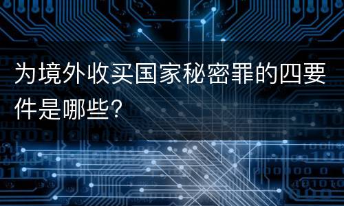 为境外收买国家秘密罪的四要件是哪些?
