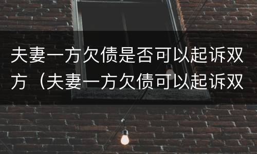 夫妻一方欠债是否可以起诉双方（夫妻一方欠债可以起诉双方吗）