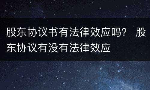 股东协议书有法律效应吗？ 股东协议有没有法律效应