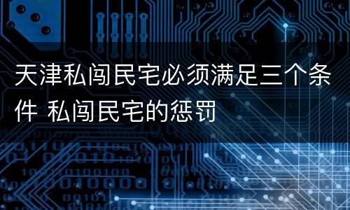 天津私闯民宅必须满足三个条件 私闯民宅的惩罚