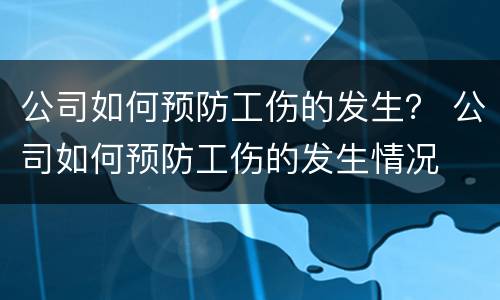 公司如何预防工伤的发生？ 公司如何预防工伤的发生情况