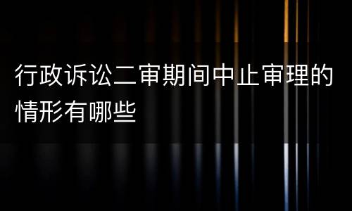 行政诉讼二审期间中止审理的情形有哪些